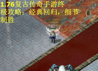 1.76复古传奇手游终极攻略：经典回归，细节制胜