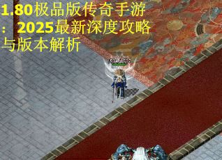 1.80极品版传奇手游：2025最新深度攻略与版本解析