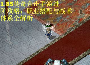 1.85传奇合击手游进阶攻略：职业搭配与战术体系全解析