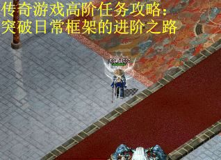 传奇游戏高阶任务攻略：突破日常框架的进阶之路