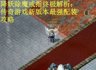 降妖除魔戒指终极解析：传奇游戏新版本最强配装攻略
