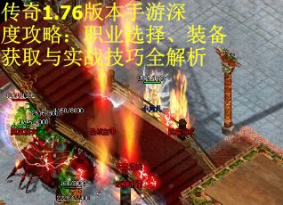 传奇1.76版本手游深度攻略：职业选择、装备获取与实战技巧全解析