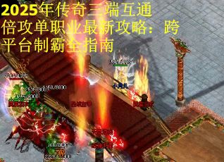 2025年传奇三端互通倍攻单职业最新攻略：跨平台制霸全指南