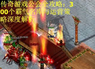 传奇游戏公会全攻略：300个霸气名库与运营策略深度解析