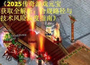 《2025传奇游戏元宝获取全解析：合规路径与技术风险深度指南》