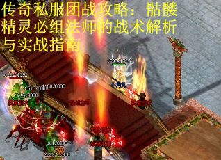 传奇私服团战攻略：骷髅精灵必组法师的战术解析与实战指南