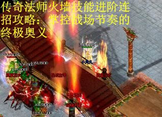 传奇法师火墙技能进阶连招攻略：掌控战场节奏的终极奥义