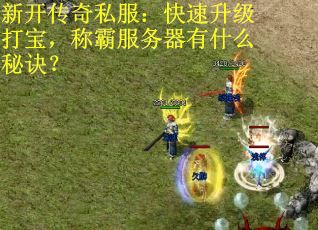 新开传奇私服：快速升级打宝，称霸服务器有什么秘诀？