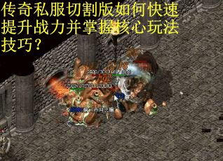 传奇私服切割版如何快速提升战力并掌握核心玩法技巧？