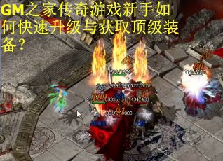 GM之家传奇游戏新手如何快速升级与获取顶级装备？