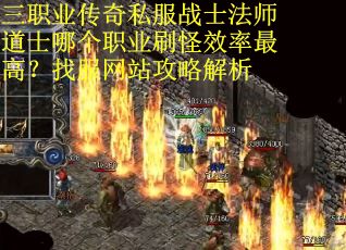 三职业传奇私服战士法师道士哪个职业刷怪效率最高？找服网站攻略解析