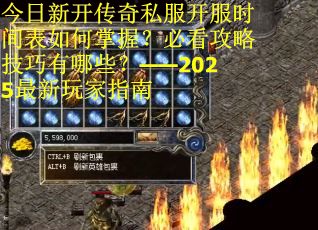 今日新开传奇私服开服时间表如何掌握？必看攻略技巧有哪些？——2025最新玩家指南