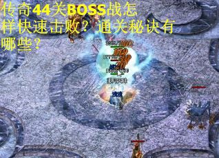 传奇44关BOSS战怎样快速击败？通关秘诀有哪些？