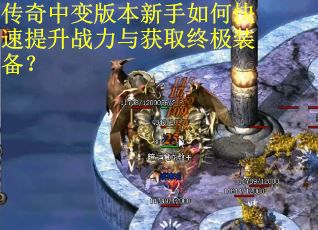 传奇中变版本新手如何快速提升战力与获取终极装备？