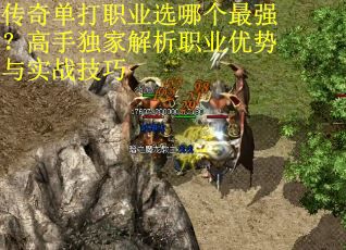 传奇单打职业选哪个最强？高手独家解析职业优势与实战技巧