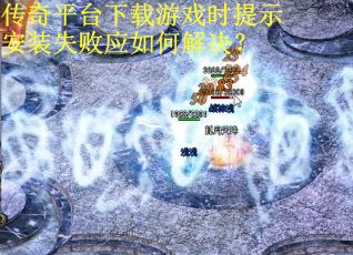 传奇平台下载游戏时提示安装失败应如何解决？