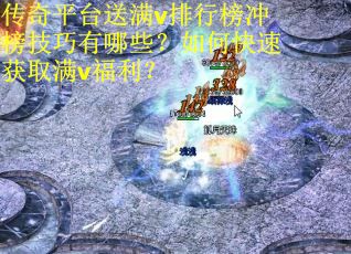 传奇平台送满v排行榜冲榜技巧有哪些？如何快速获取满v福利？
