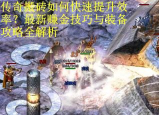 传奇搬砖如何快速提升效率？最新赚金技巧与装备攻略全解析
