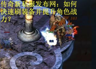 传奇新私服发布网：如何快速刷装备并提升角色战力？