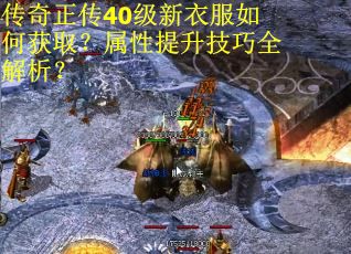 传奇正传40级新衣服如何获取？属性提升技巧全解析？