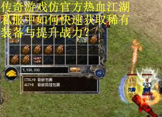 传奇游戏仿官方热血江湖私服中如何快速获取稀有装备与提升战力？