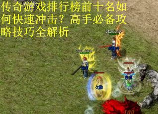 传奇游戏排行榜前十名如何快速冲击？高手必备攻略技巧全解析