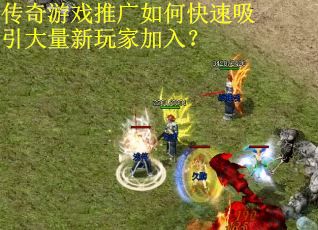 传奇游戏推广如何快速吸引大量新玩家加入？
