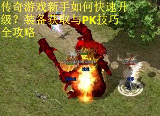 传奇游戏新手如何快速升级？装备获取与PK技巧全攻略