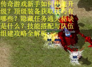 传奇游戏新手如何快速升级？顶级装备获取技巧有哪些？隐藏任务通关秘诀是什么？技能搭配与队伍组建攻略全解析