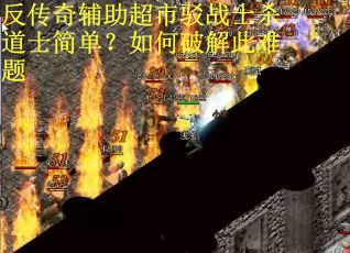 反传奇辅助超市驳战士杀道士简单？如何破解此难题