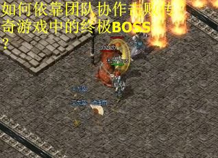 如何依靠团队协作击败传奇游戏中的终极BOSS？