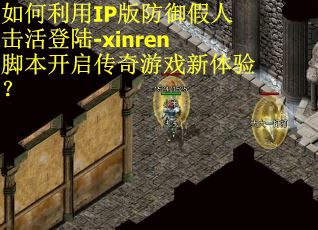 如何利用IP版防御假人击活登陆-xinren脚本开启传奇游戏新体验? 如何利用IP版防御假人击活登陆-xinren脚本开启传奇游戏新体验?