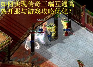如何实现传奇三端互通高效开服与游戏攻略优化？