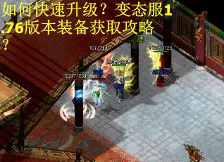 如何快速升级?变态服1.76版本装备获取攻略? 如何快速升级?变态服1.76版本装备获取攻略?