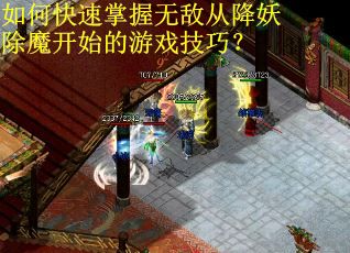 如何快速掌握无敌从降妖除魔开始的游戏技巧? 如何快速掌握无敌从降妖除魔开始的游戏技巧?