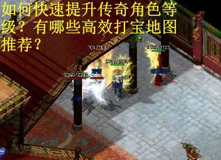 如何快速提升传奇角色等级？有哪些高效打宝地图推荐？