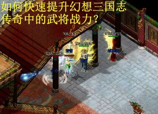 如何快速提升幻想三国志传奇中的武将战力？