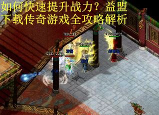 如何快速提升战力?益盟下载传奇游戏全攻略解析 如何快速提升战力?益盟下载传奇游戏全攻略解析