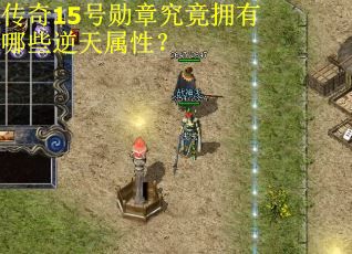 传奇15号勋章究竟拥有哪些逆天属性？