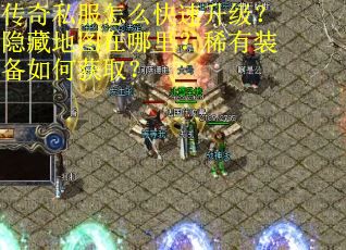 传奇私服怎么快速升级？隐藏地图在哪里？稀有装备如何获取？