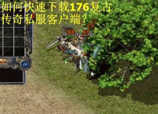 如何快速下载176复古传奇私服客户端？