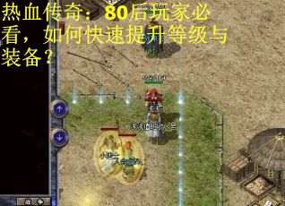 热血传奇：80后玩家必看，如何快速提升等级与装备？