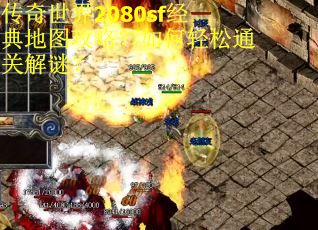 传奇世界2080sf经典地图攻略?如何轻松通关解谜? 传奇世界2080sf经典地图攻略?如何轻松通关解谜?