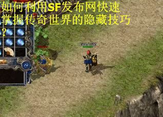如何利用SF发布网快速掌握传奇世界的隐藏技巧？