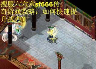 搜服六六六sf666传奇游戏攻略：如何快速提升战力？