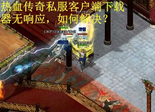 热血传奇私服客户端下载器无响应，如何解决？