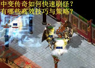 中变传奇如何快速刷怪？有哪些高效技巧与策略？