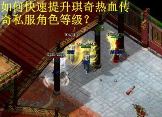 如何快速提升琪奇热血传奇私服角色等级？