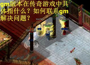 gm版本在传奇游戏中具体指什么？如何联系gm解决问题？