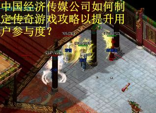 中国经济传媒公司如何制定传奇游戏攻略以提升用户参与度？